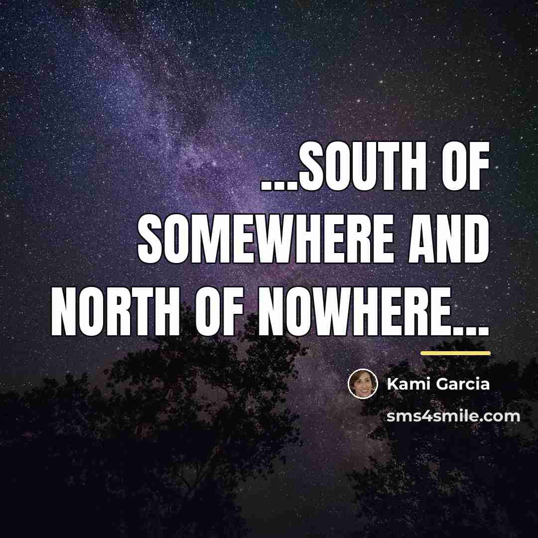 “...south of Somewhere and north of Nowhere...…” quote by Kami Garcia