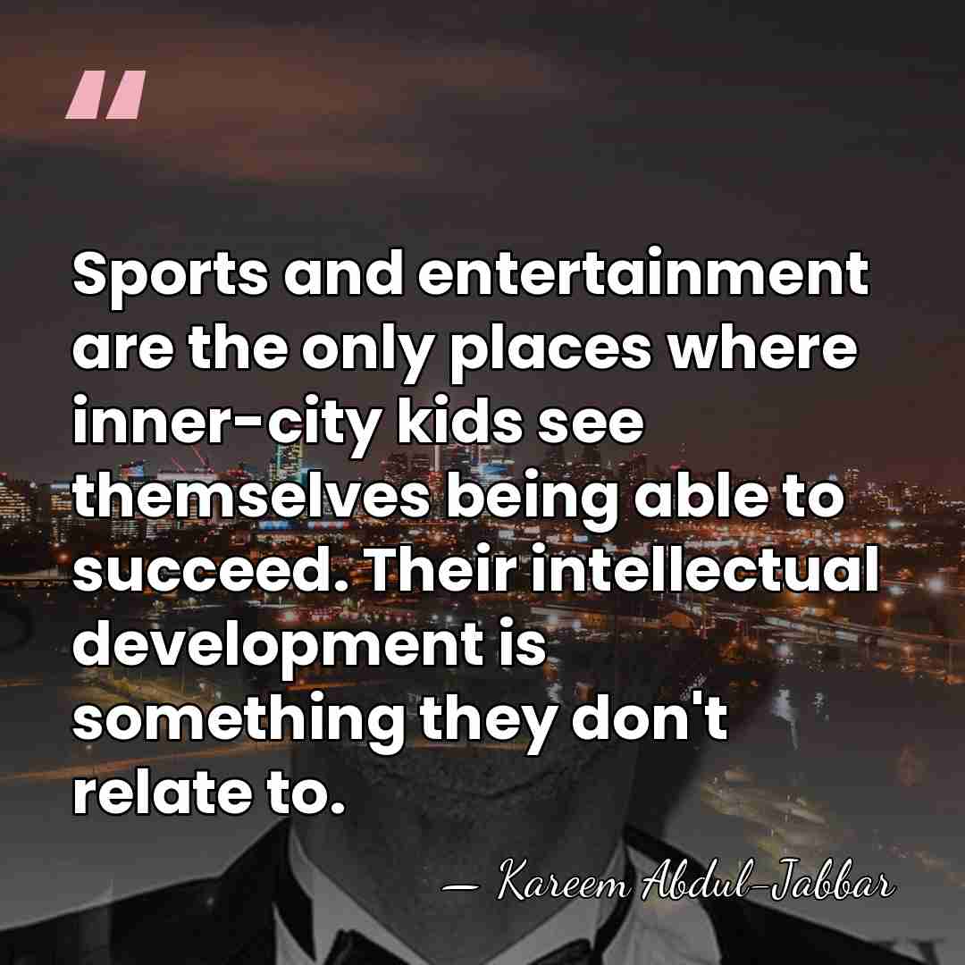 Sports and entertainment are the only places where inner-city kids see themselves&hellip; - Kareem Abdul-Jabbar