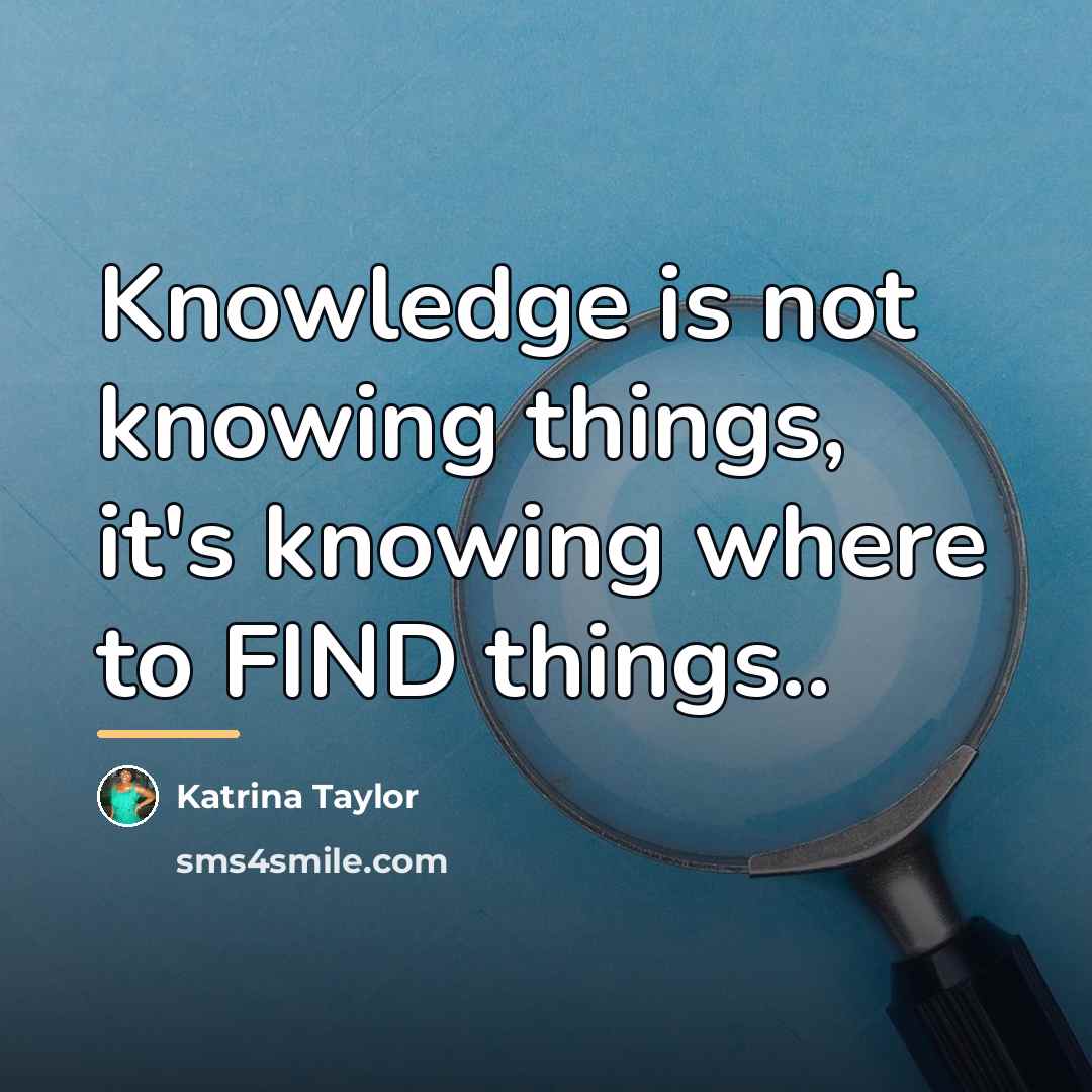 “Knowledge is not knowing things, it's knowing where to FIND…” quote by Katrina Taylor