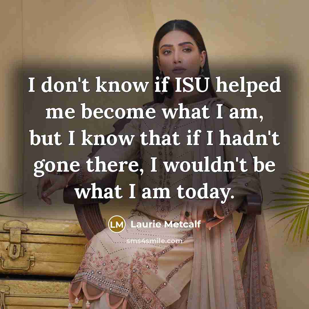 “I don't know if ISU helped me become what I…” quote by Laurie Metcalf