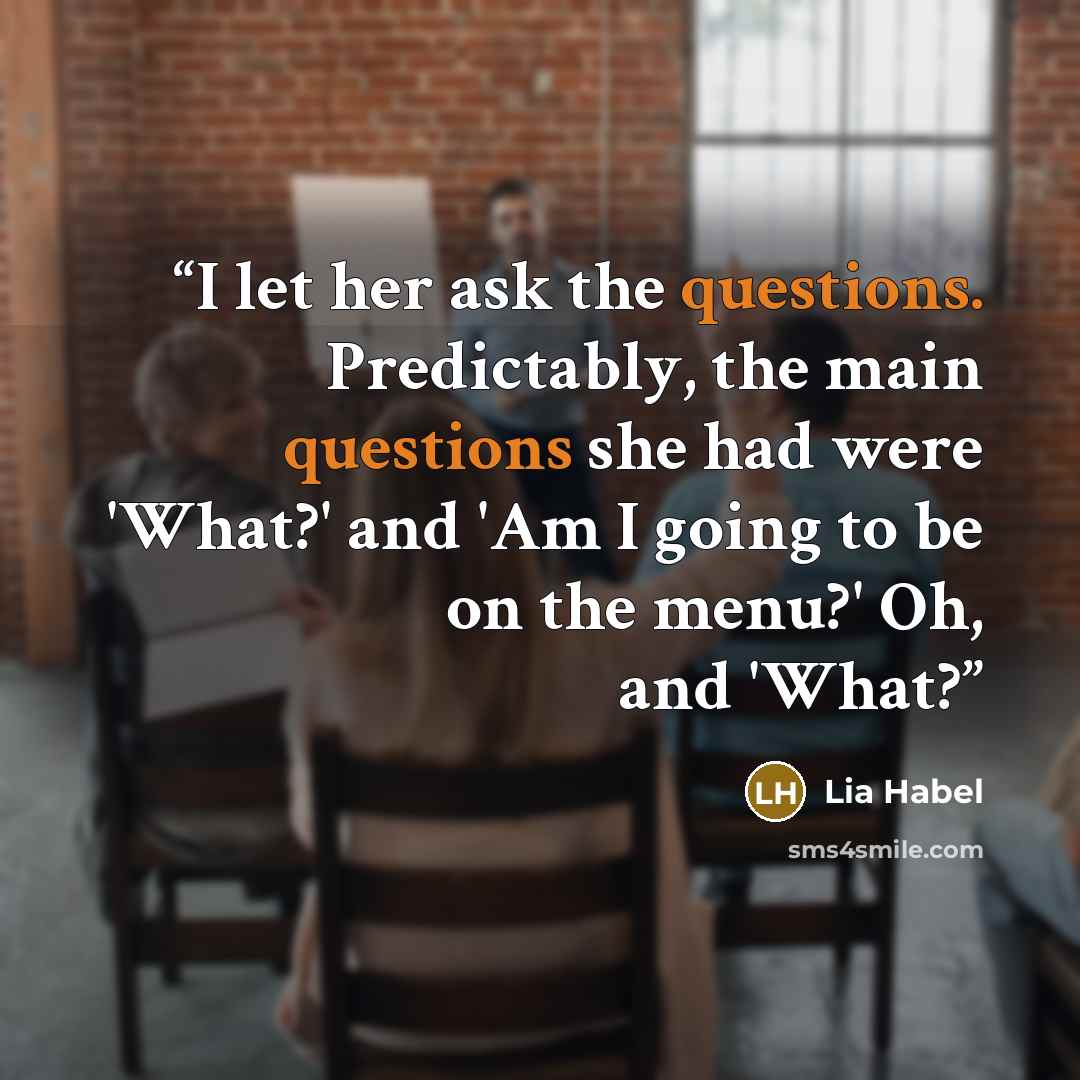 “I let her ask the questions. Predictably, the main questions she had were 'What?' and 'Am I going to be on the menu?' Oh, and 'What?” quote by Lia Habel