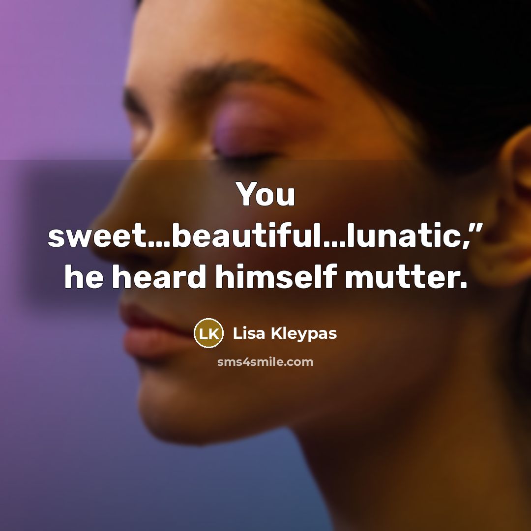 “You sweet…beautiful…lunatic,” he heard himself mutter.…” quote by Lisa Kleypas