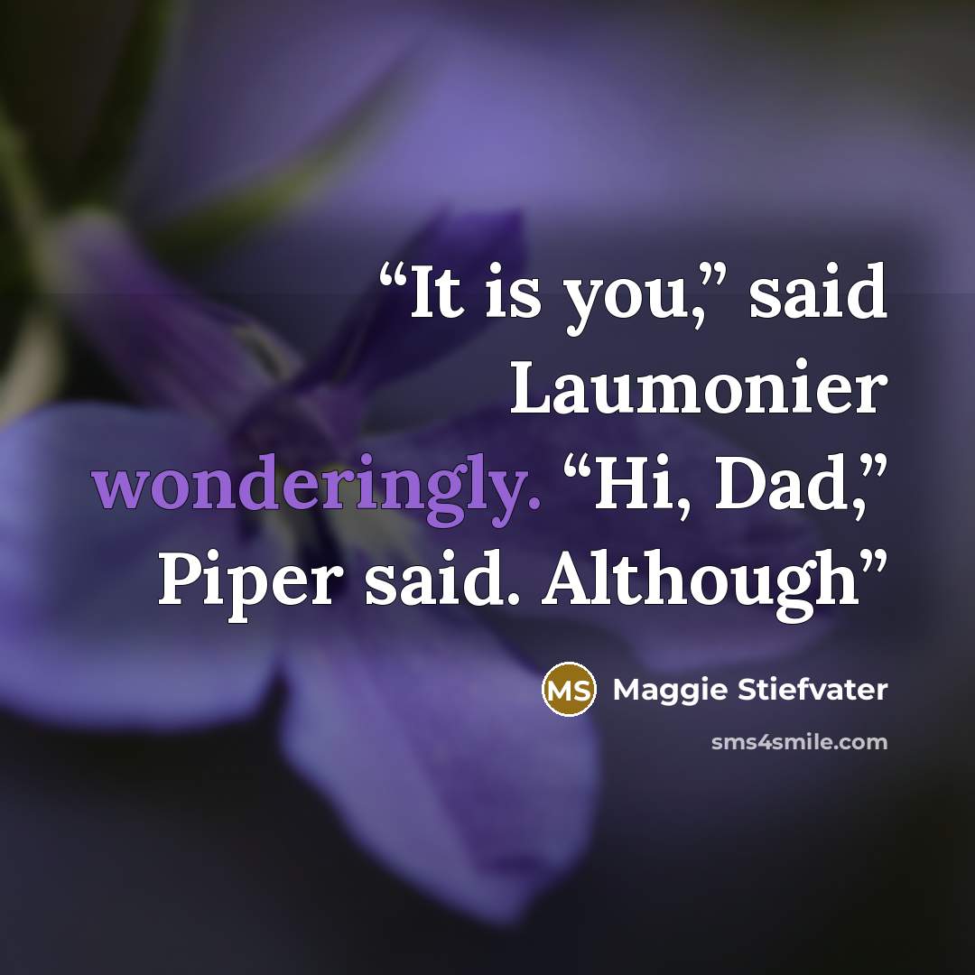 “It is you,” said Laumonier wonderingly. “Hi, Dad,” Piper said. Although” quote by Maggie Stiefvater