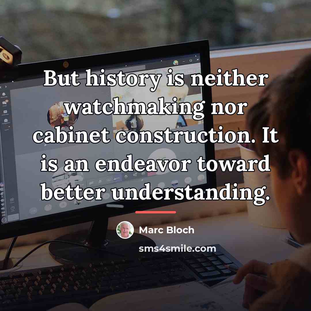 “But history is neither watchmaking nor cabinet construction. It is…” quote by Marc Bloch