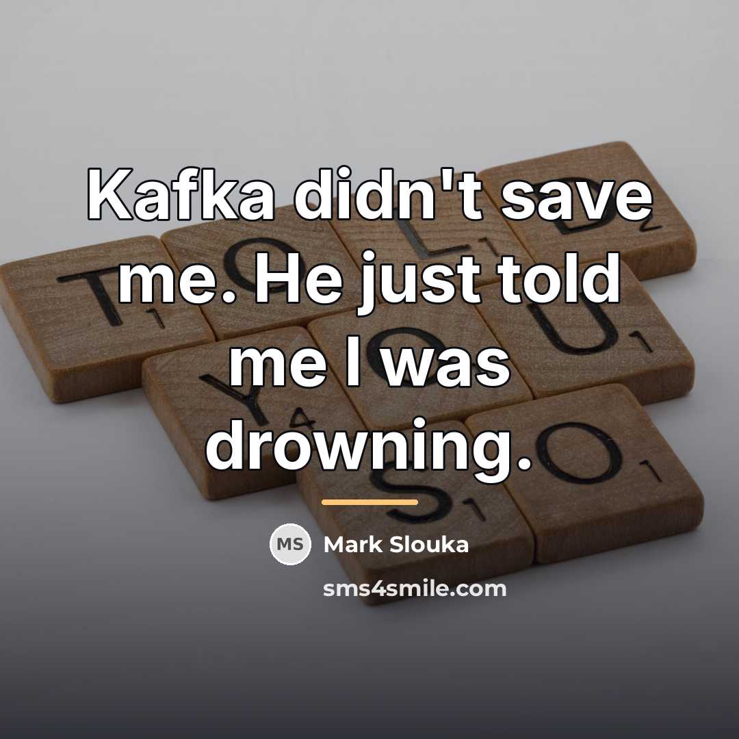 “Kafka didn't save me. He just told me I was…” quote by Mark Slouka