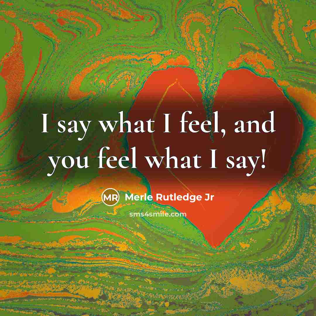 “I say what I feel, and you feel what I say!” quote by Merle Rutledge Jr