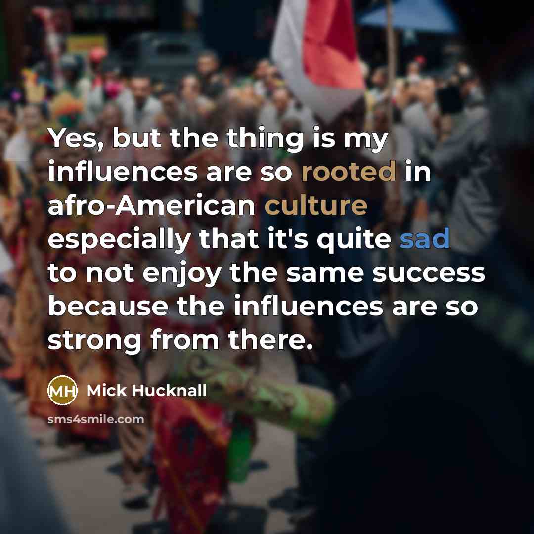“Yes, but the thing is my influences are so rooted…” quote by Mick Hucknall