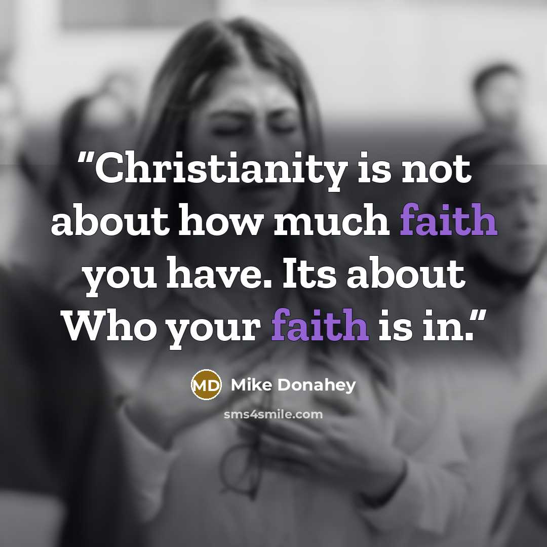 “Christianity is not about how much faith you have. Its about Who your faith is in.” quote by Mike Donahey