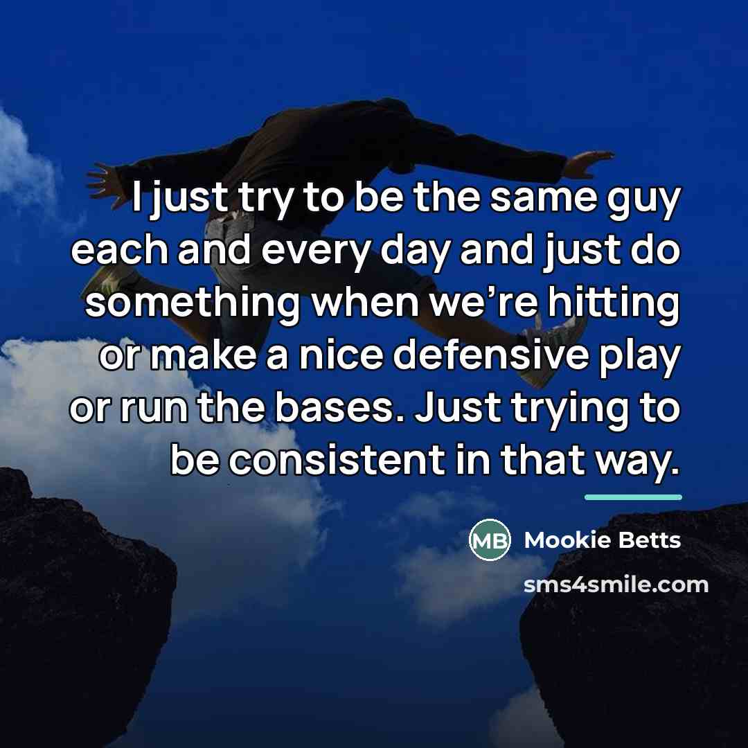 “I just try to be the same guy each and…” quote by Mookie Betts