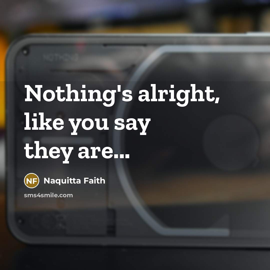 “Nothing's alright, like you say they are...…” quote by Naquitta Faith