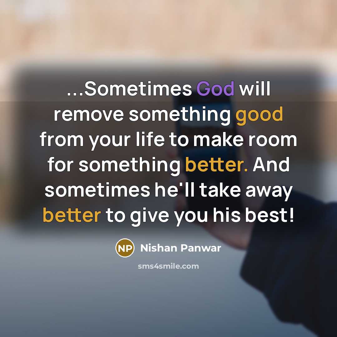 “...Sometimes God will remove something good from your life to make room for something better. And sometimes he'll take away better to give you his best!” quote by Nishan Panwar