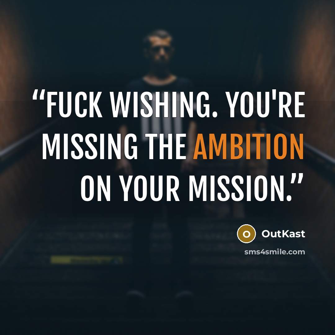 “fuck wishing. you're missing the ambition on your mission.” quote by OutKast