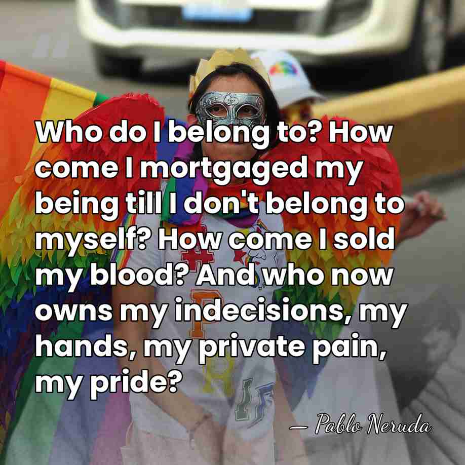 Who do I belong to? How come I mortgaged my being till&hellip; - Pablo Neruda