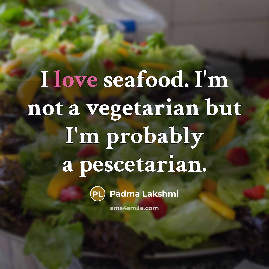 “I love seafood. I'm not a vegetarian but I'm probably a pescetarian.” quote by Padma Lakshmi