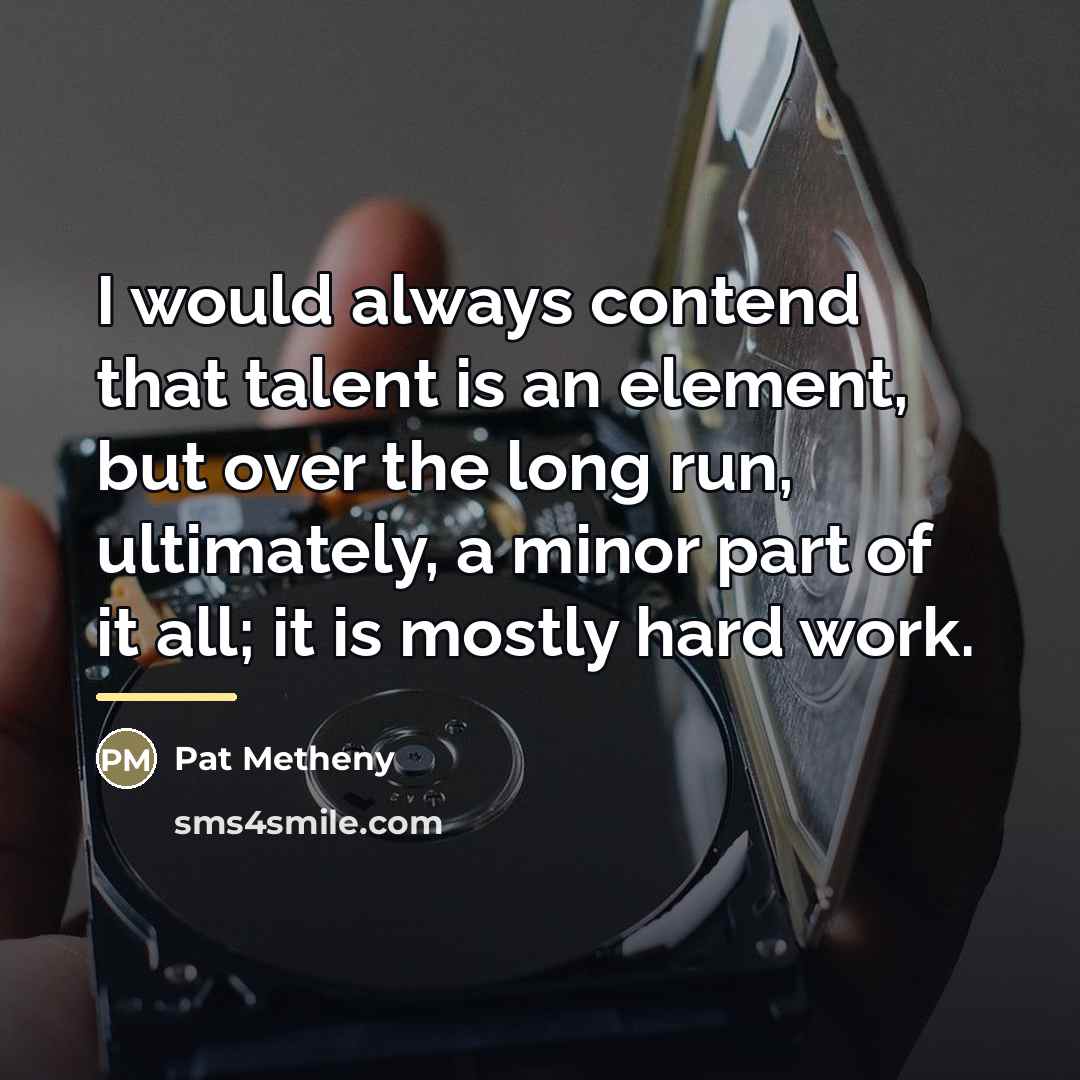 “I would always contend that talent is an element, but…” quote by Pat Metheny