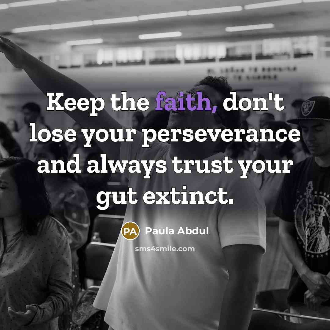 “Keep the faith, don't lose your perseverance and always trust…” quote by Paula Abdul
