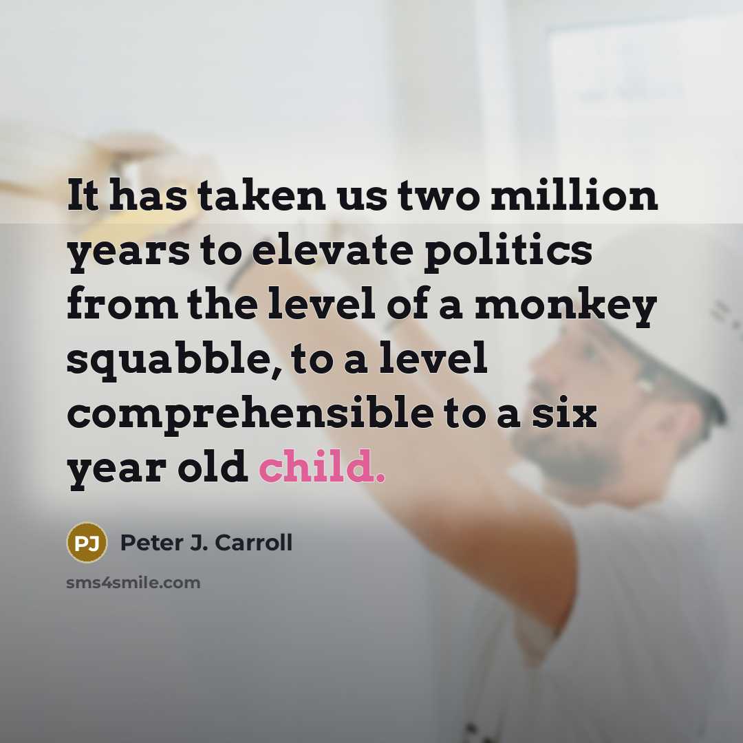 “It has taken us two million years to elevate politics…” quote by Peter J. Carroll