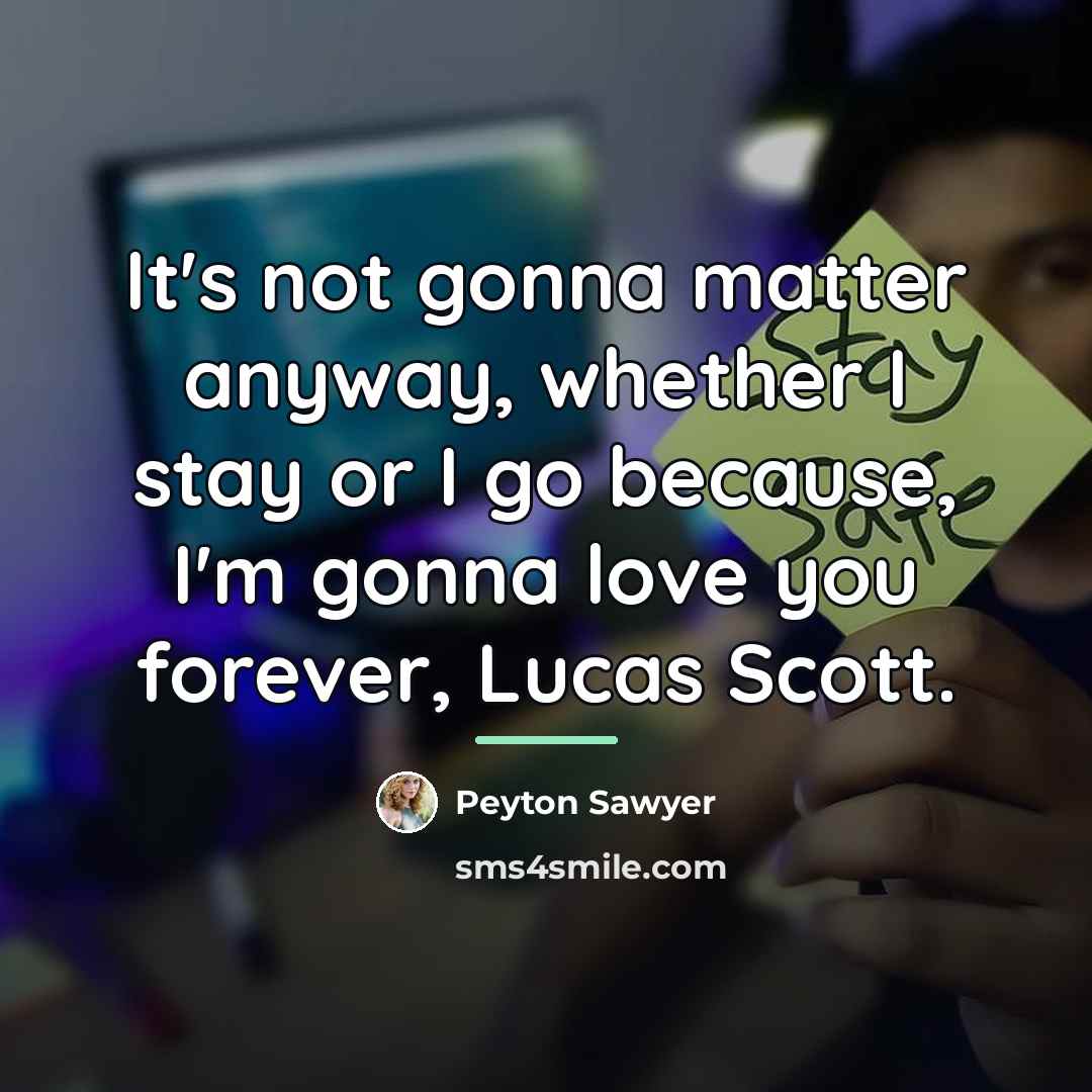 “It's not gonna matter anyway, whether I stay or I…” quote by Peyton Sawyer