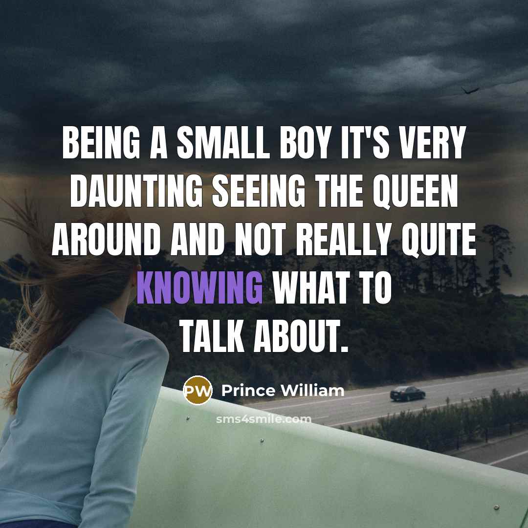 “Being a small boy it's very daunting seeing the Queen around and not really quite knowing what to talk about.” quote by Prince William