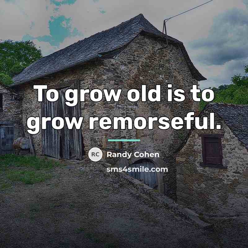 “To grow old is to grow remorseful.…” quote by Randy Cohen