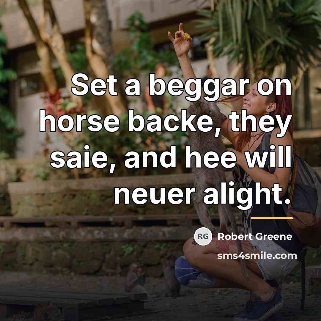 “Set a beggar on horse backe, they saie, and hee…” quote by Robert Greene