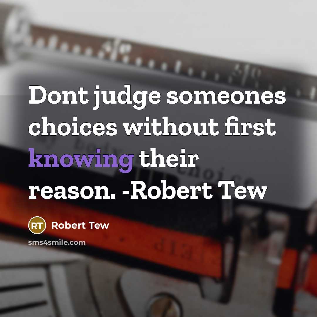 “Dont judge someones choices without first knowing their reason. -Robert Tew” quote by Robert Tew