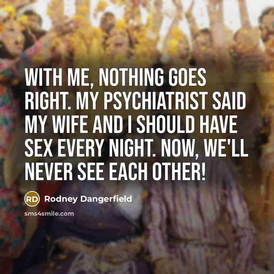 “With me, nothing goes right. My psychiatrist said my wife…” quote by Rodney Dangerfield