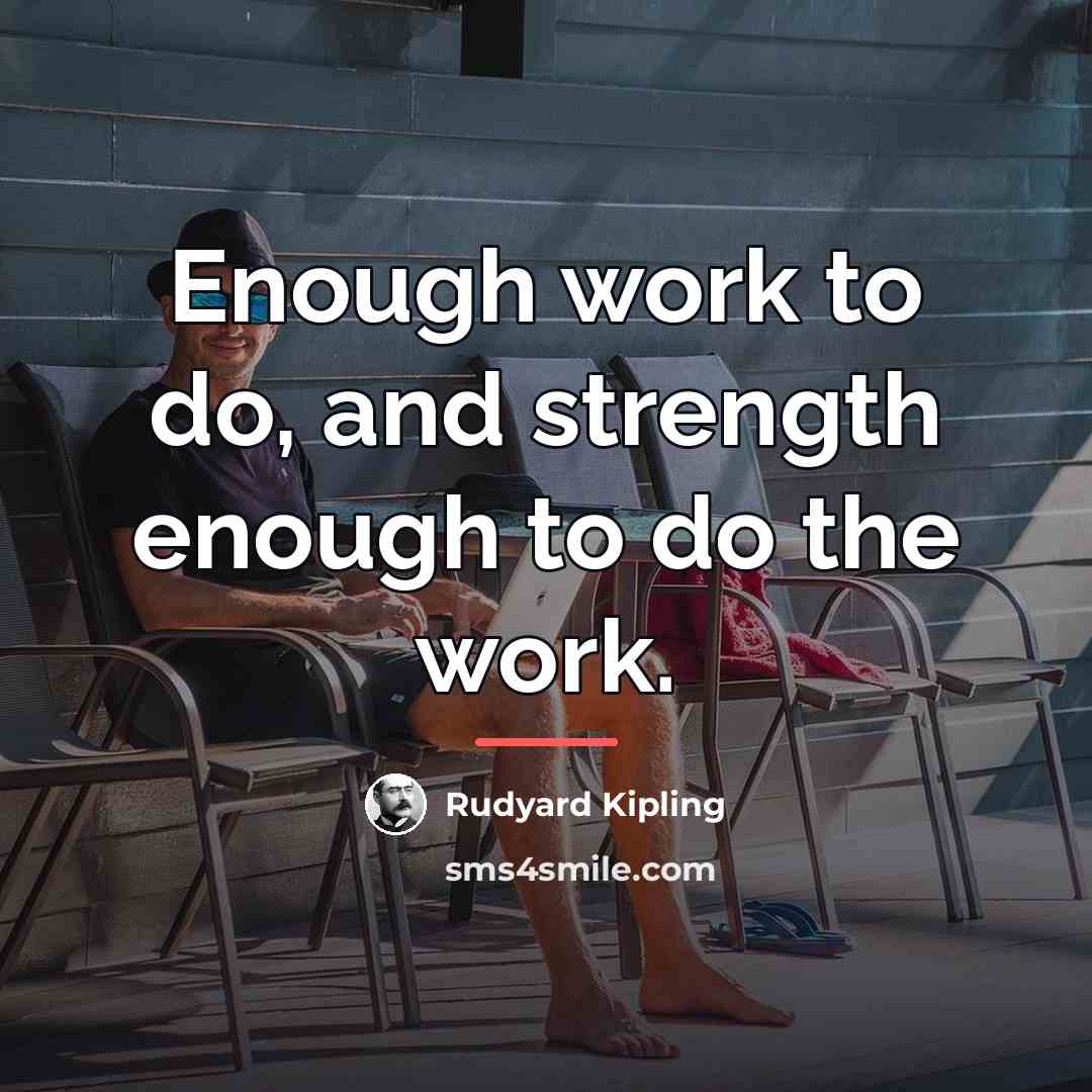 “Enough work to do, and strength enough to do the…” quote by Rudyard Kipling