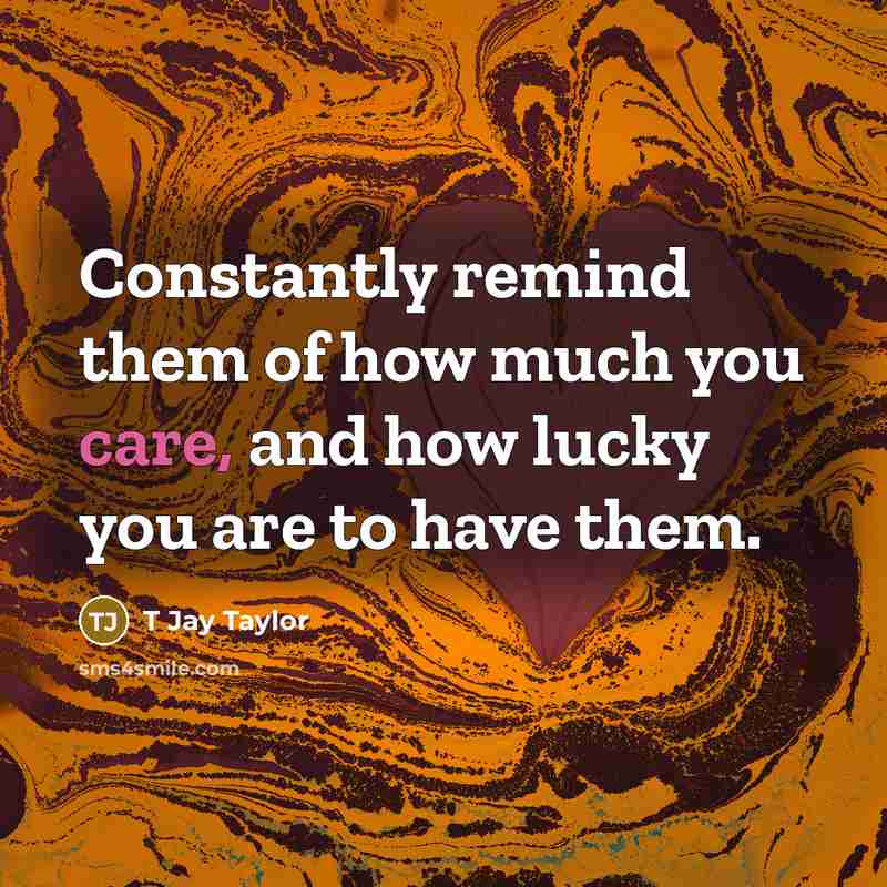 “Constantly remind them of how much you care, and how…” quote by T Jay Taylor