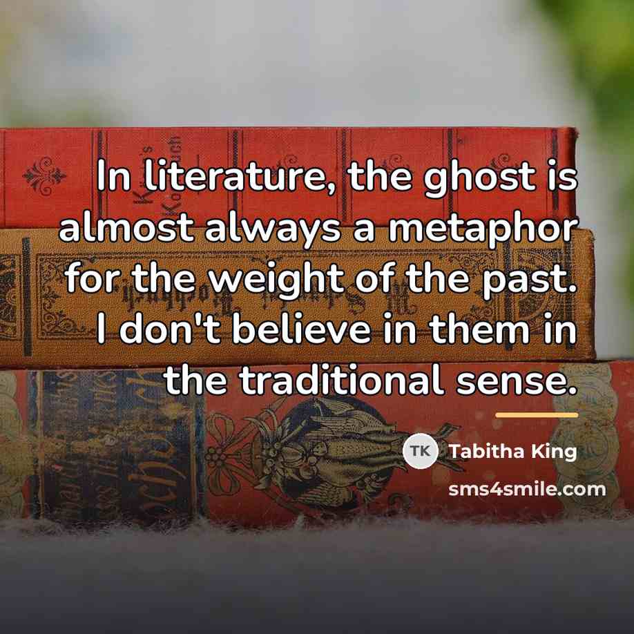 “In literature, the ghost is almost always a metaphor for…” quote by Tabitha King