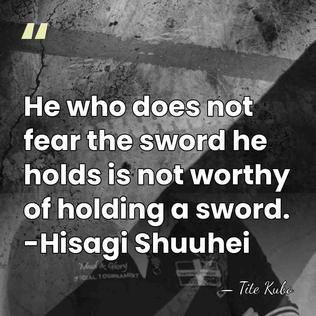 He who does not fear the sword he holds is not worthy&hellip; - Tite Kubo