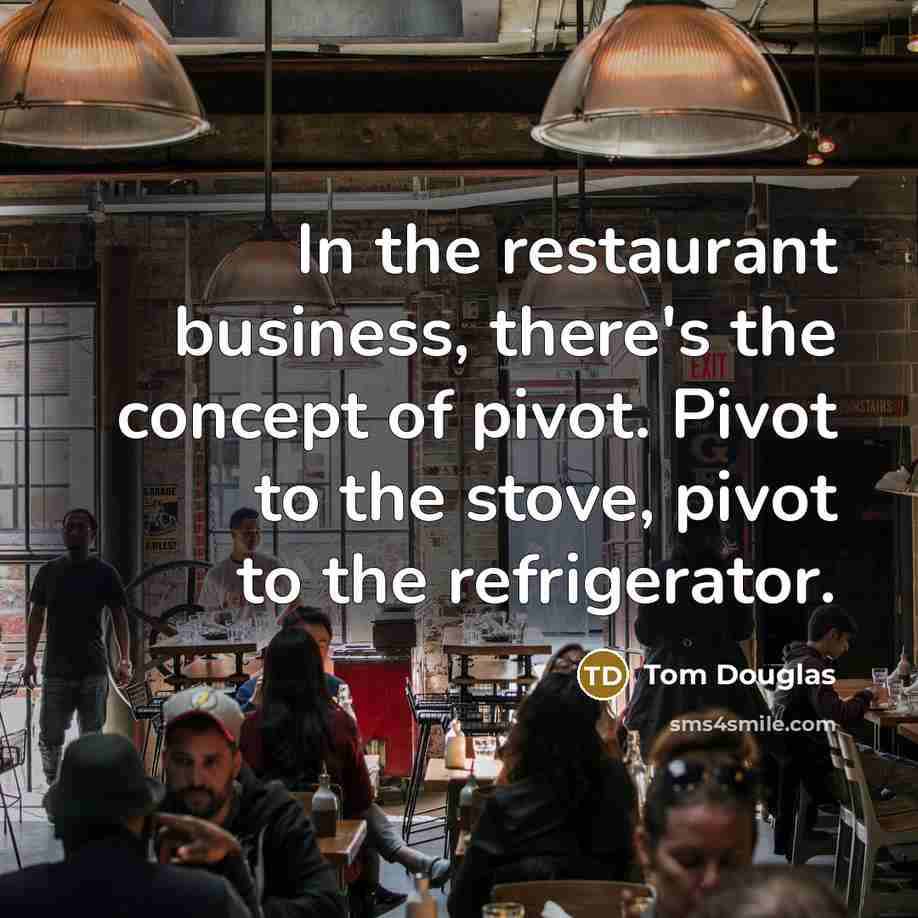 “In the restaurant business, there's the concept of pivot. Pivot…” quote by Tom Douglas