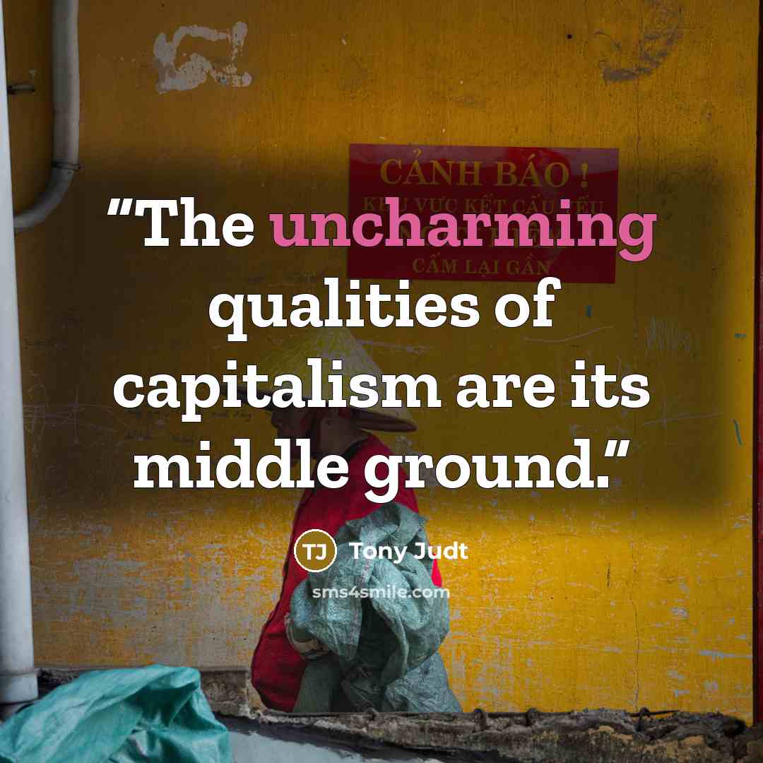 “The uncharming qualities of capitalism are its middle ground.” quote by Tony Judt