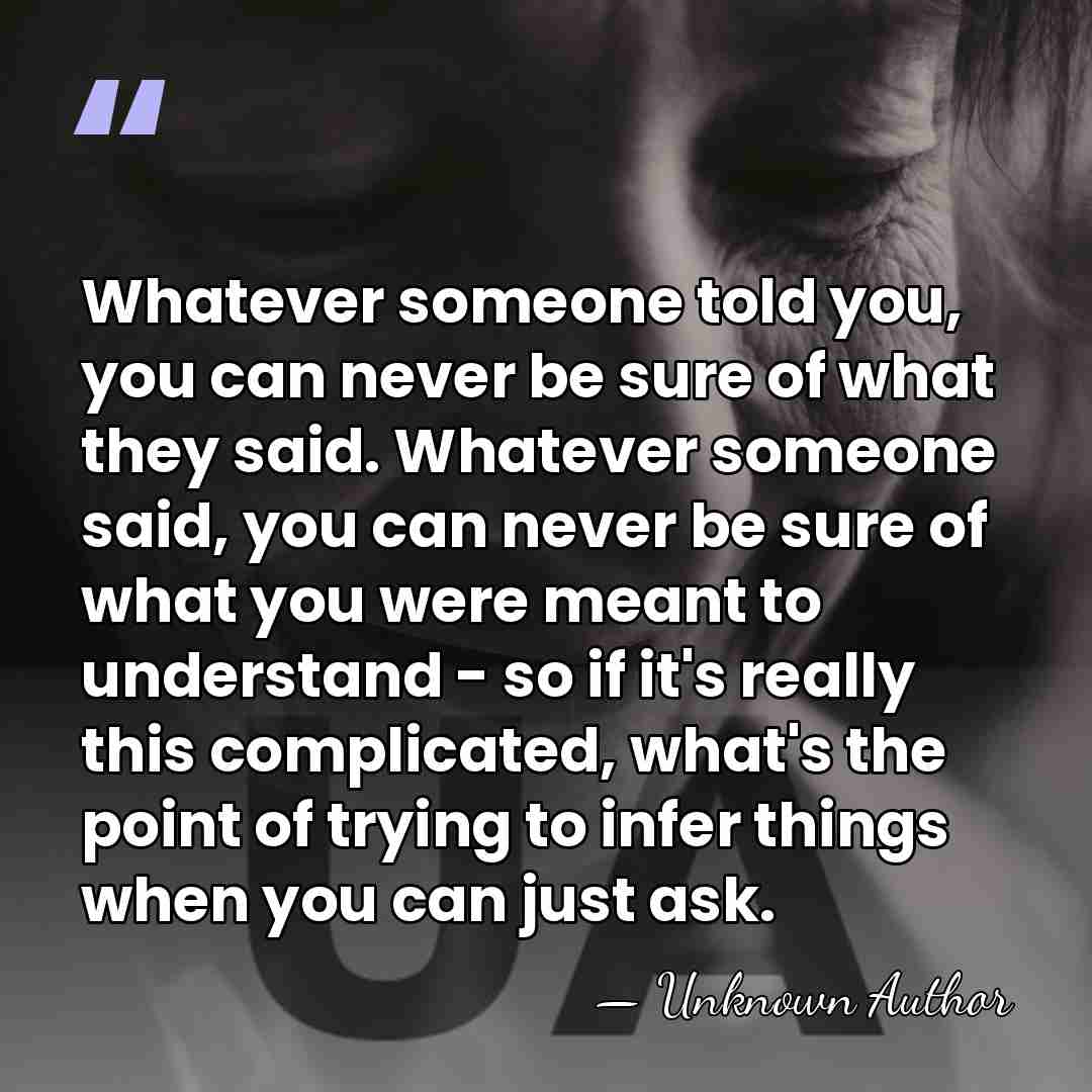 Whatever someone told you, you can never be sure of what they&hellip; - Unknown Author