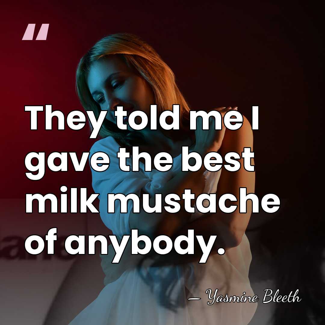 They told me I gave the best milk mustache of anybody. - Yasmine Bleeth