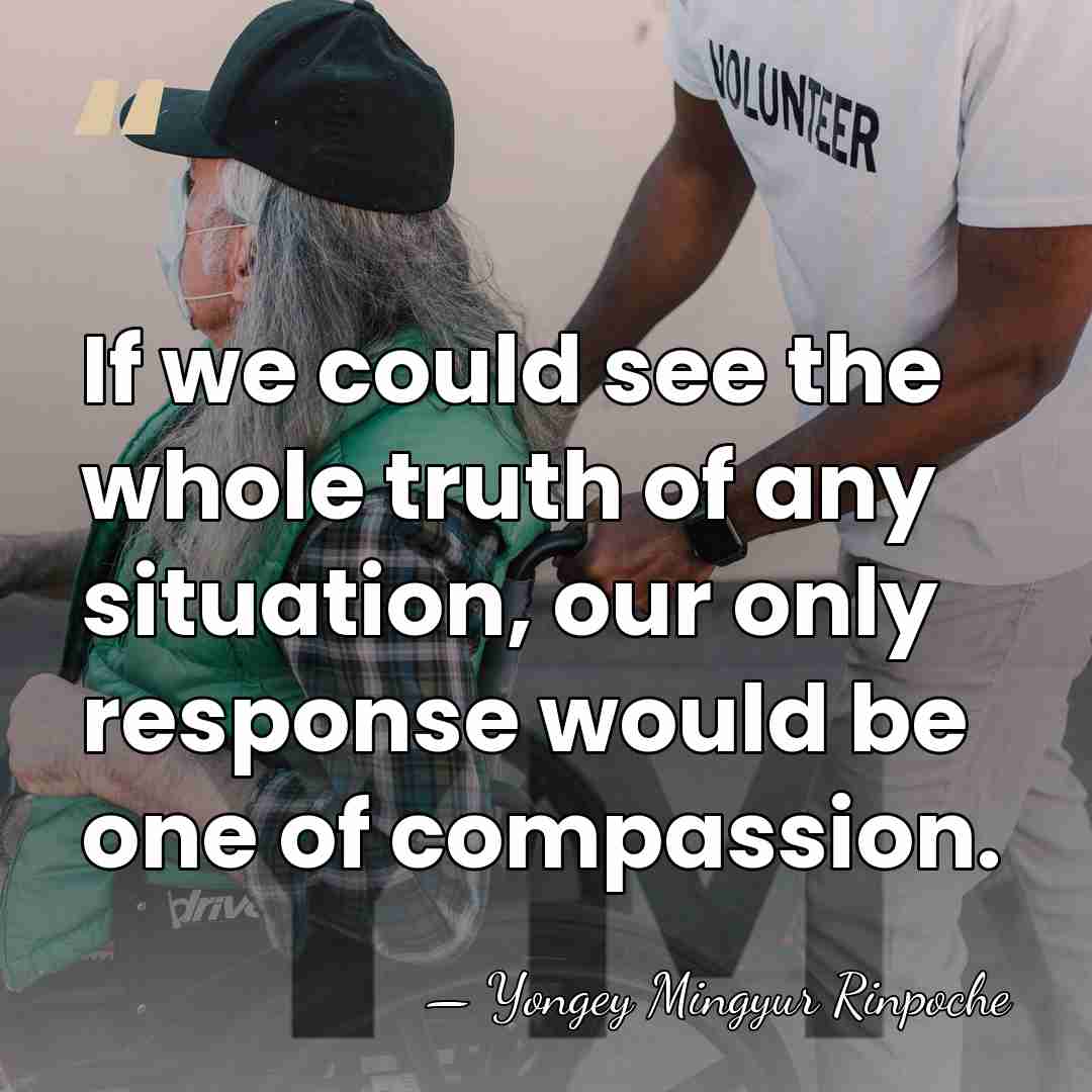 If we could see the whole truth of any situation, our only&hellip; - Yongey Mingyur Rinpoche