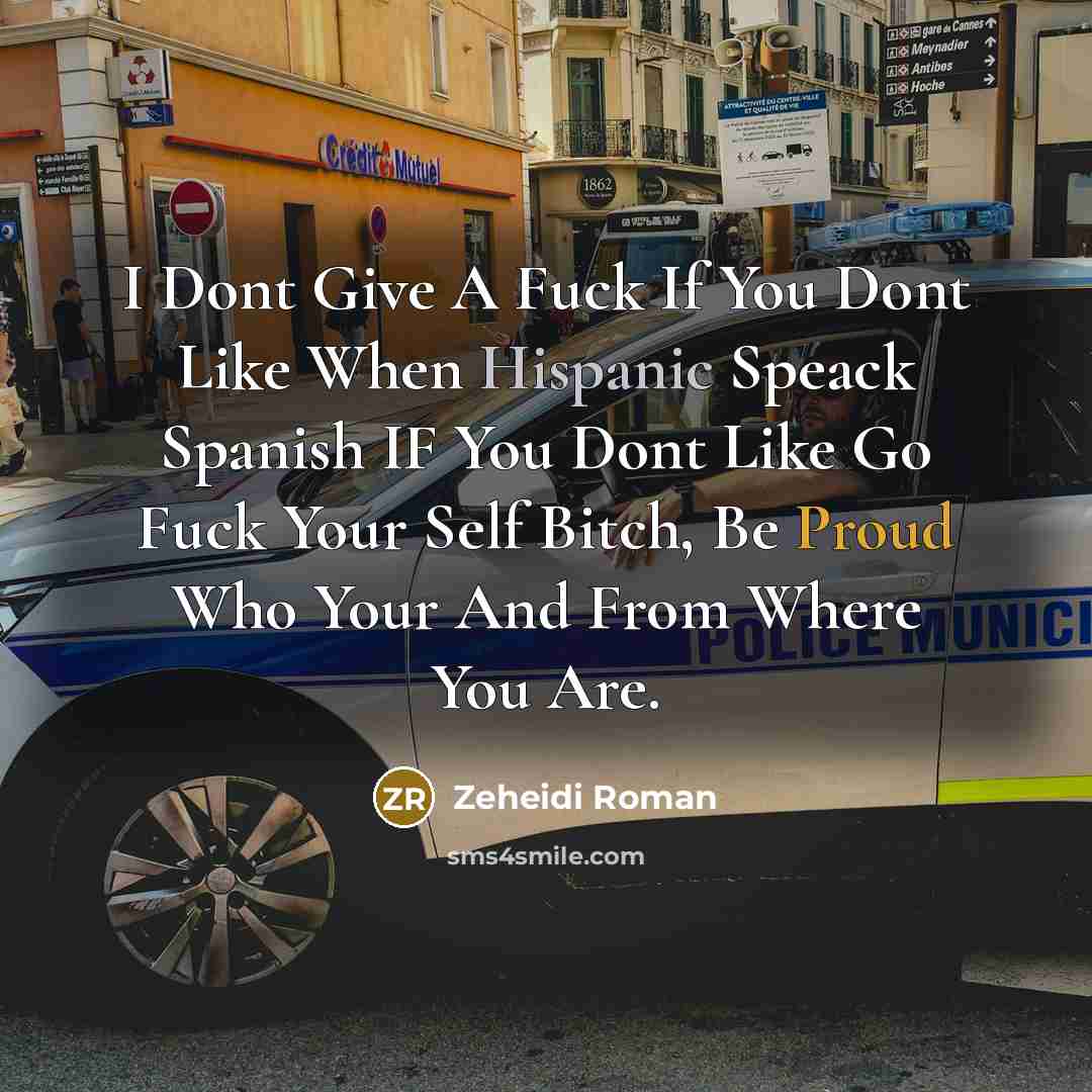 “I Dont Give A Fuck If You Dont Like When Hispanic Speack Spanish IF You Dont Like Go Fuck Your Self Bitch, Be Proud Who Your And From Where You Are.” quote by Zeheidi Roman