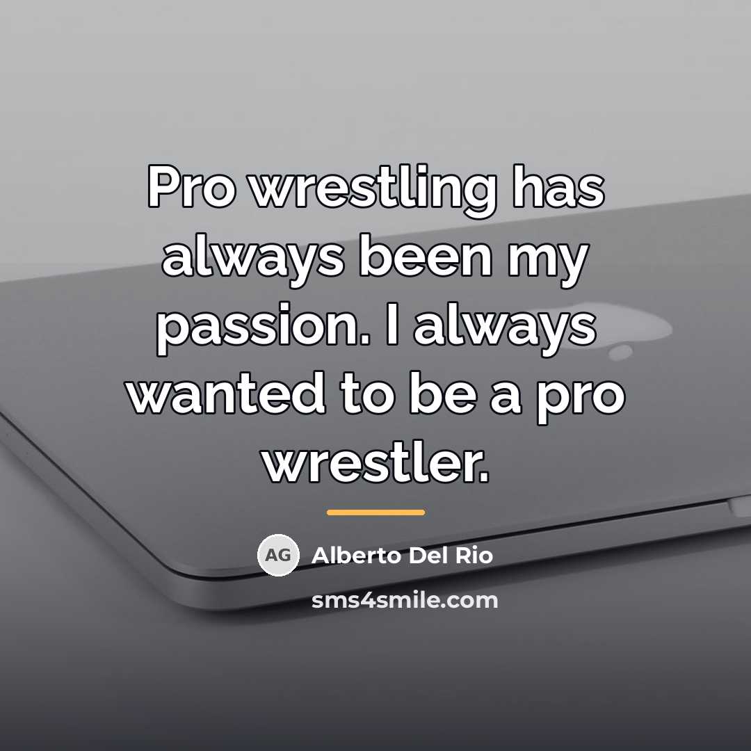 “Pro wrestling has always been my passion. I always wanted…” quote by Alberto Del Rio