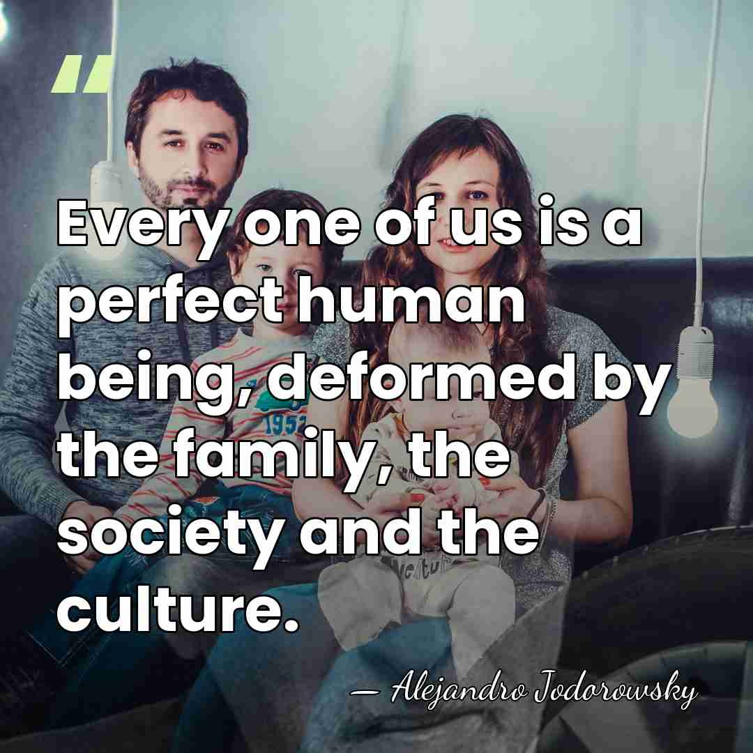 Every one of us is a perfect human being, deformed by the&hellip; - Alejandro Jodorowsky
