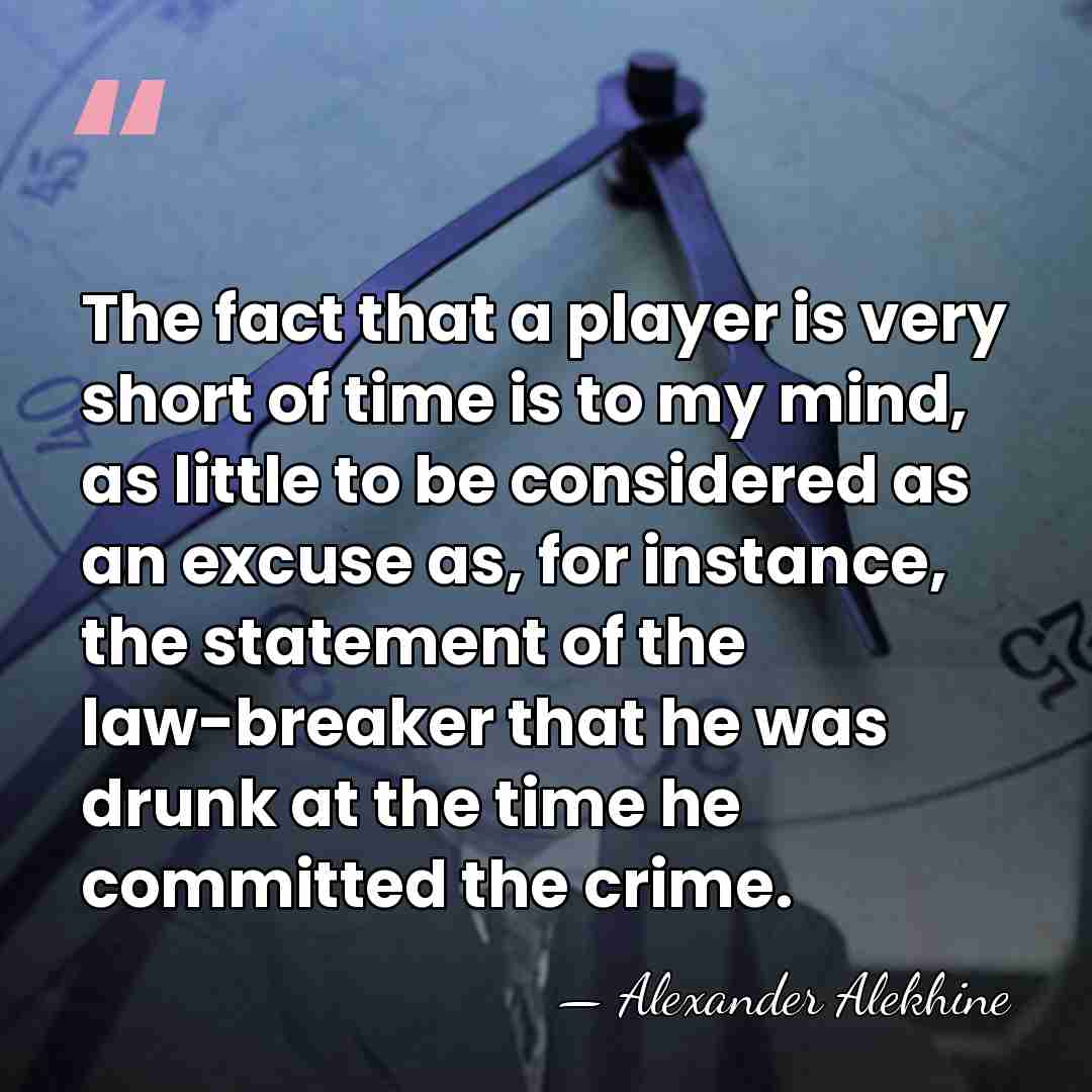 The fact that a player is very short of time is to&hellip; - Alexander Alekhine