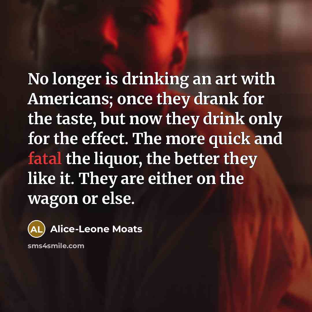 “No longer is drinking an art with Americans; once they…” quote by Alice-Leone Moats