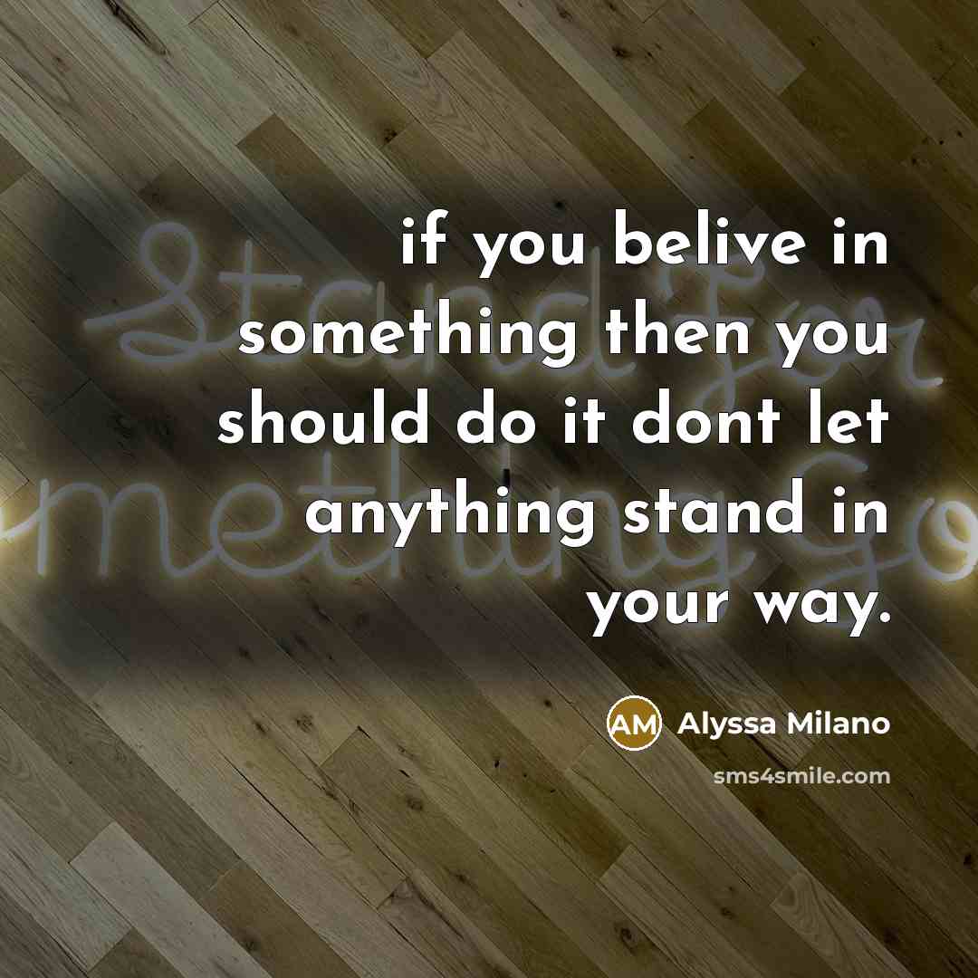 “if you belive in something then you should do it…” quote by Alyssa Milano
