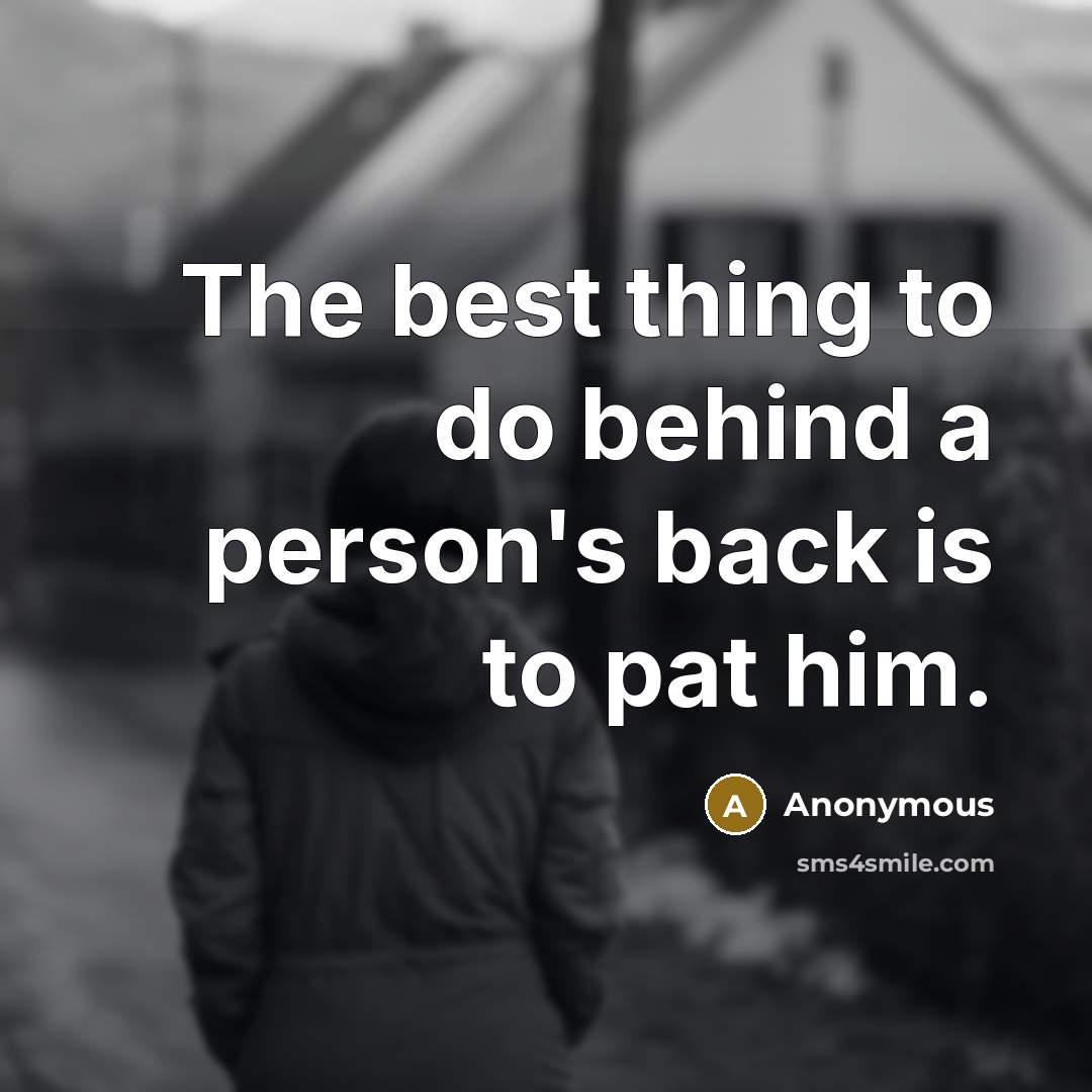 “The best thing to do behind a person's back is to pat him.” quote by Anonymous