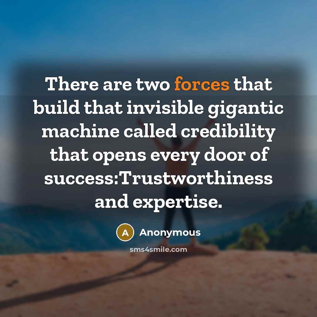“There are two forces that build that invisible gigantic machine called credibility that opens every door of success:Trustworthiness and expertise.” quote by Anonymous