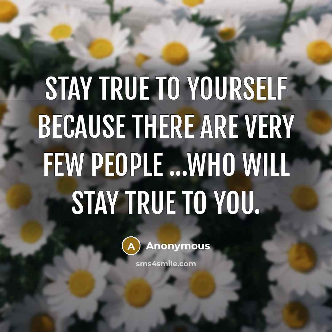 “Stay true to yourself because there are very few people…” quote by Anonymous