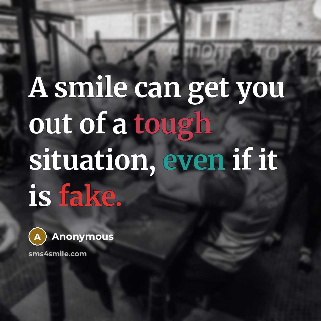 “A smile can get you out of a tough situation, even if it is fake.” quote by Anonymous