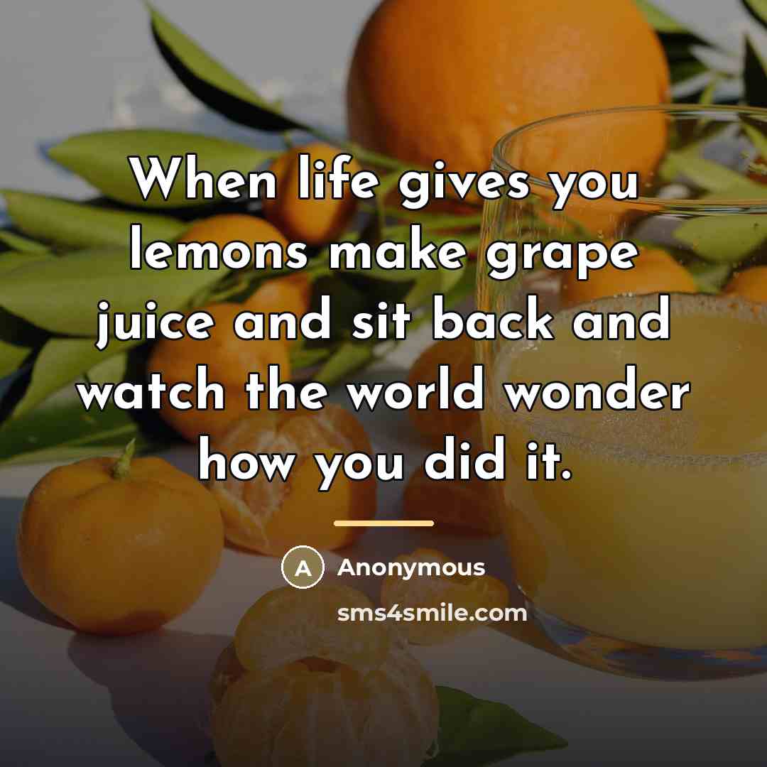 “When life gives you lemons make grape juice and sit…” quote by Anonymous