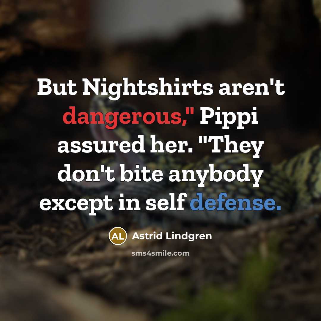 “But Nightshirts aren't dangerous," Pippi assured her. "They don't bite…” quote by Astrid Lindgren