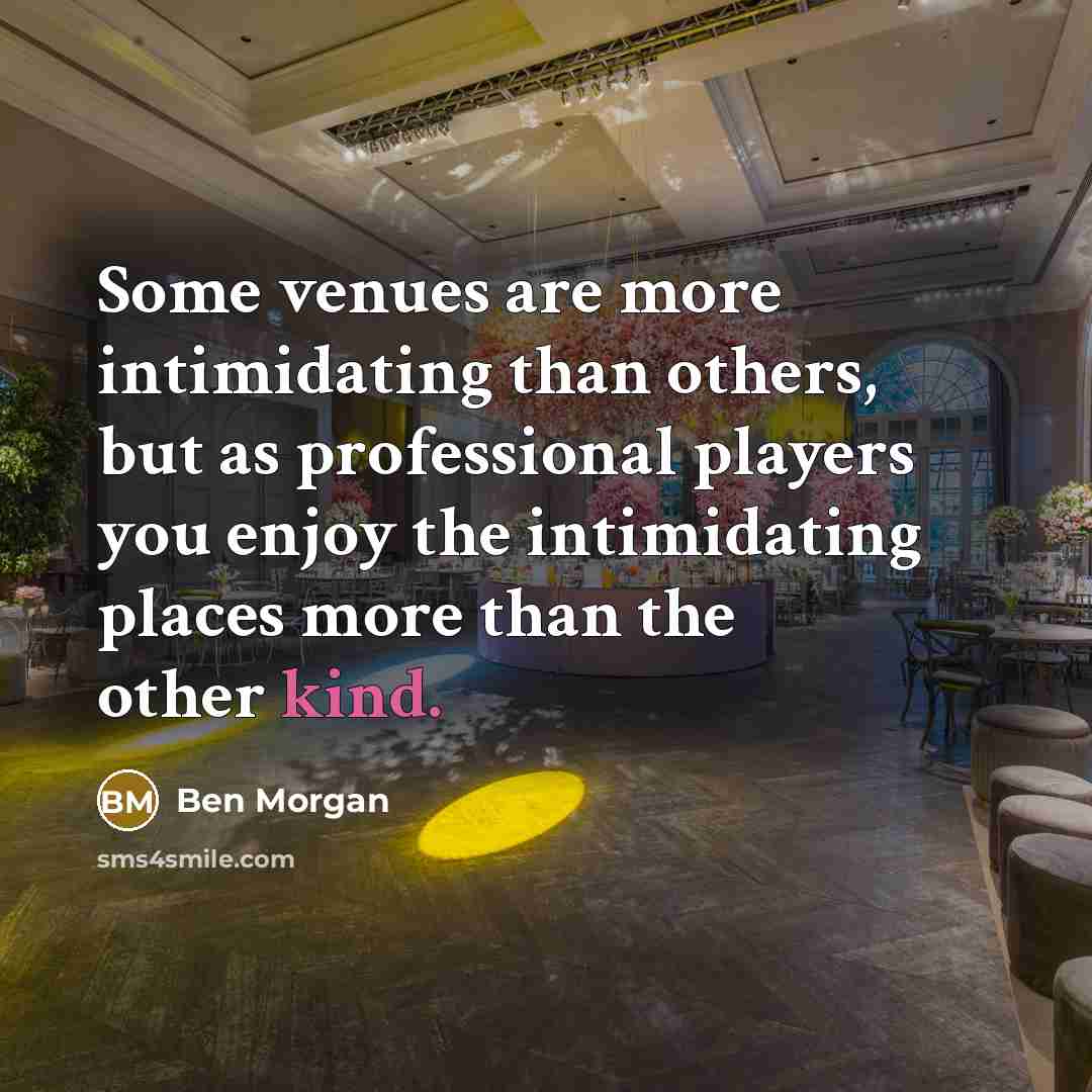 “Some venues are more intimidating than others, but as professional…” quote by Ben Morgan