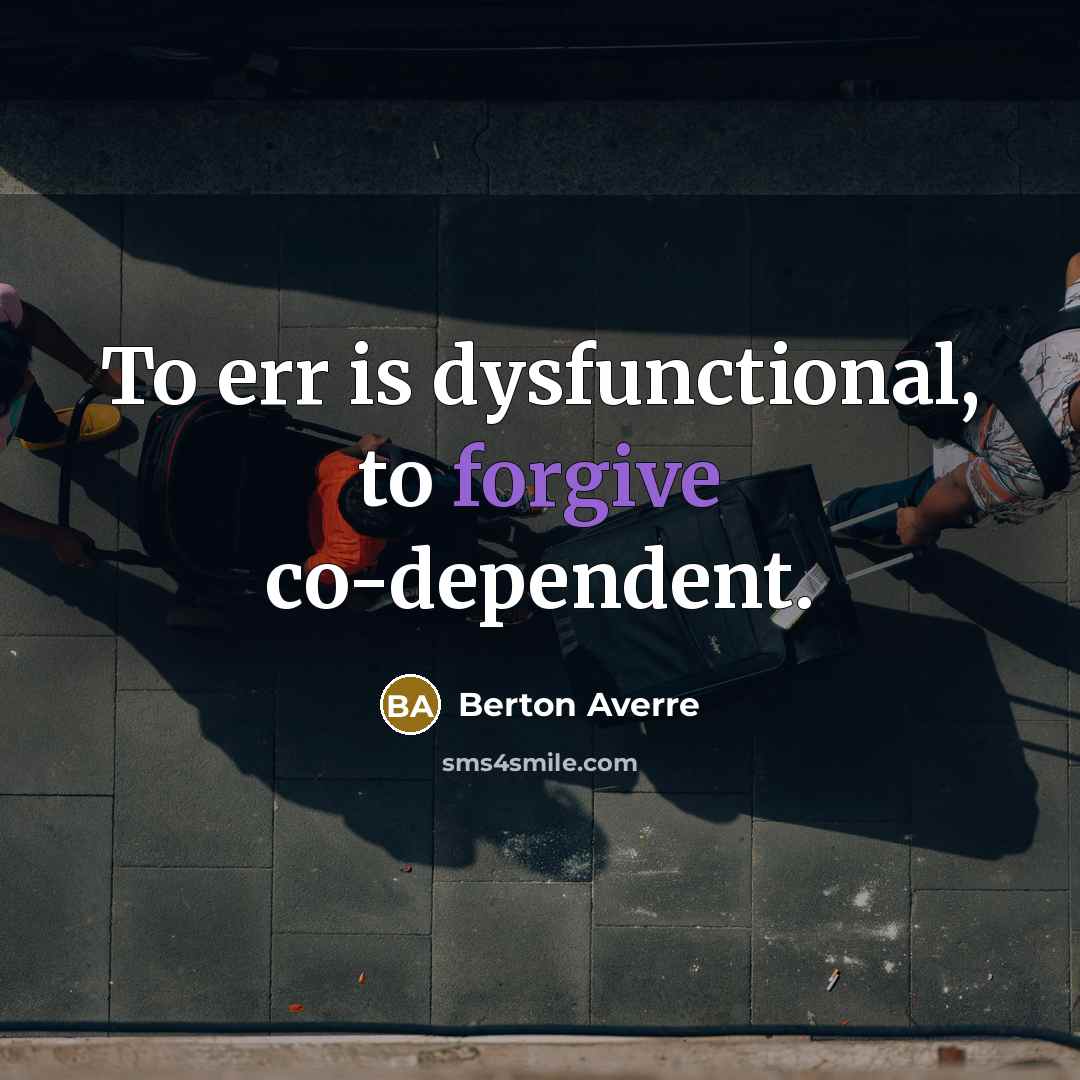 “To err is dysfunctional, to forgive co-dependent.” quote by Berton Averre
